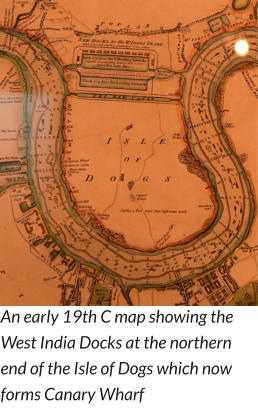 An early 19th C map showing the West India Docks at the northern end of the Isle of Dogs which now forms Canary Wharf